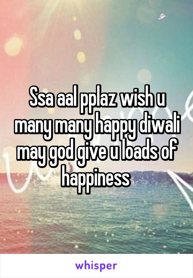 Ssa aal pplaz wish u many many happy diwali may god give u loads of happiness 