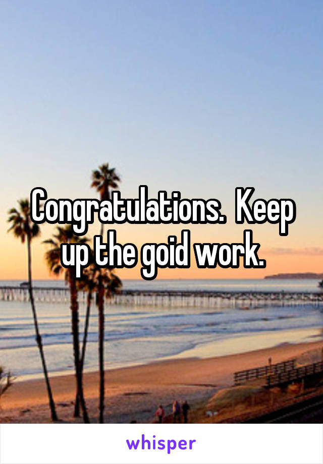 Congratulations.  Keep up the goid work.
