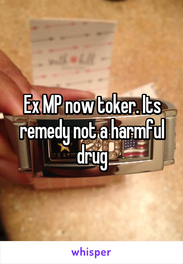 Ex MP now toker. Its remedy not a harmful drug