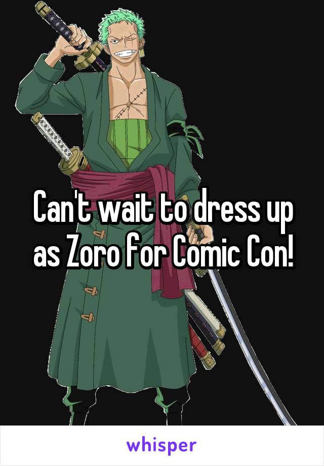 Can't wait to dress up as Zoro for Comic Con!