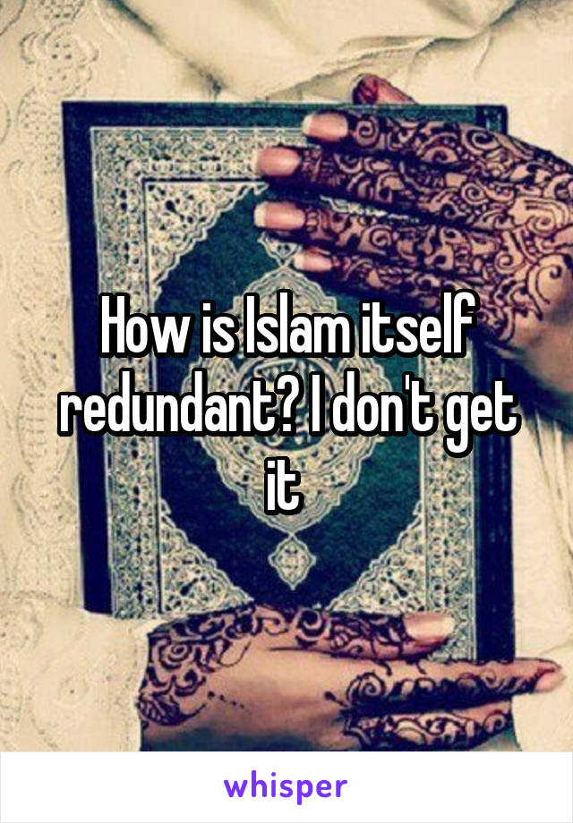 How is Islam itself redundant? I don't get it 