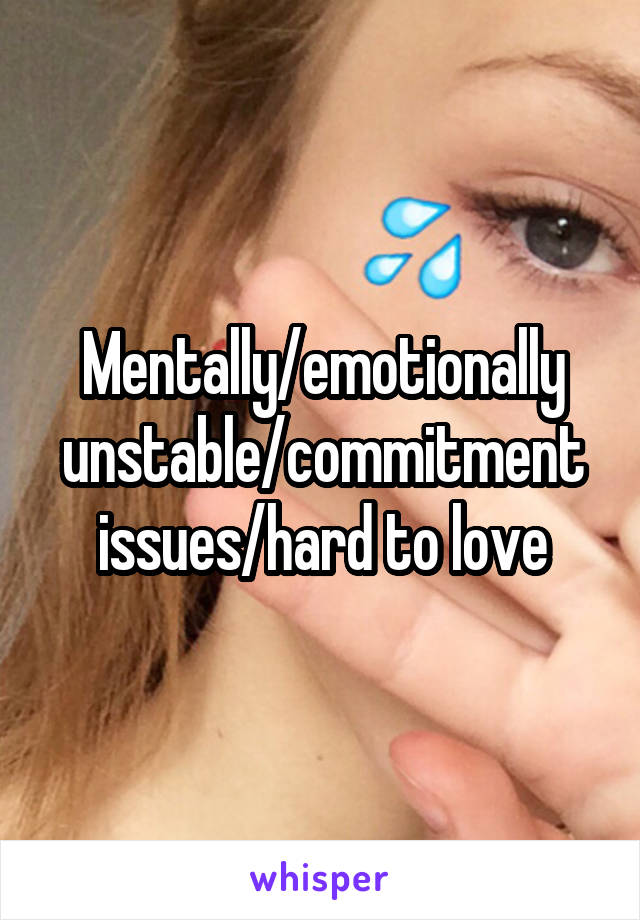 Mentally/emotionally unstable/commitment issues/hard to love