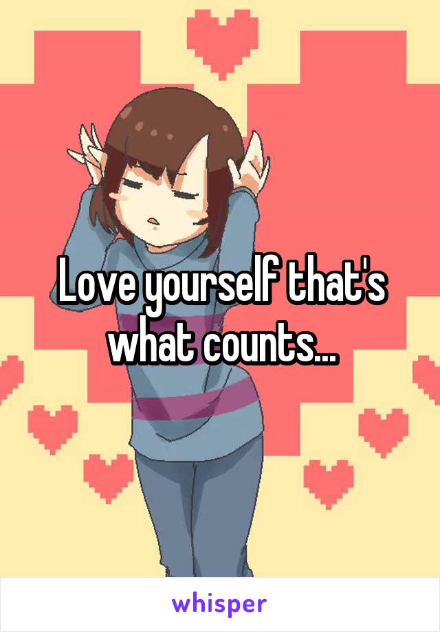 Love yourself that's what counts...