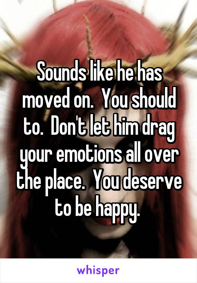 Sounds like he has moved on.  You should to.  Don't let him drag your emotions all over the place.  You deserve to be happy. 