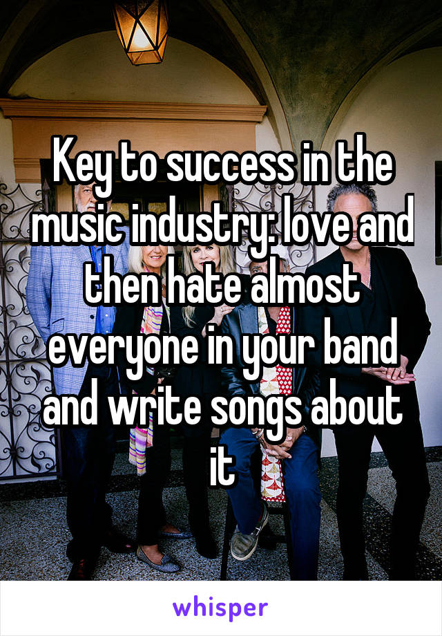 Key to success in the music industry: love and then hate almost everyone in your band and write songs about it
