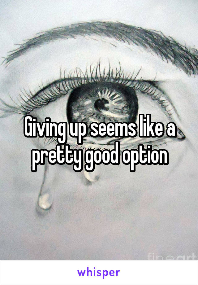 Giving up seems like a pretty good option