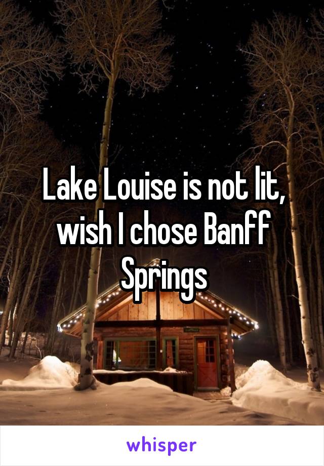 Lake Louise is not lit, wish I chose Banff Springs