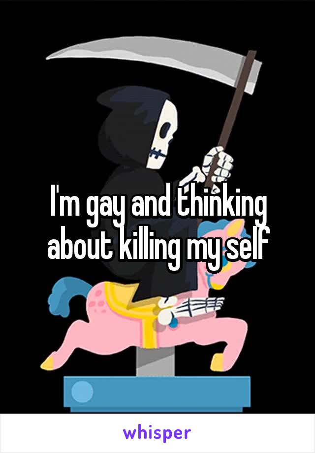 I'm gay and thinking about killing my self