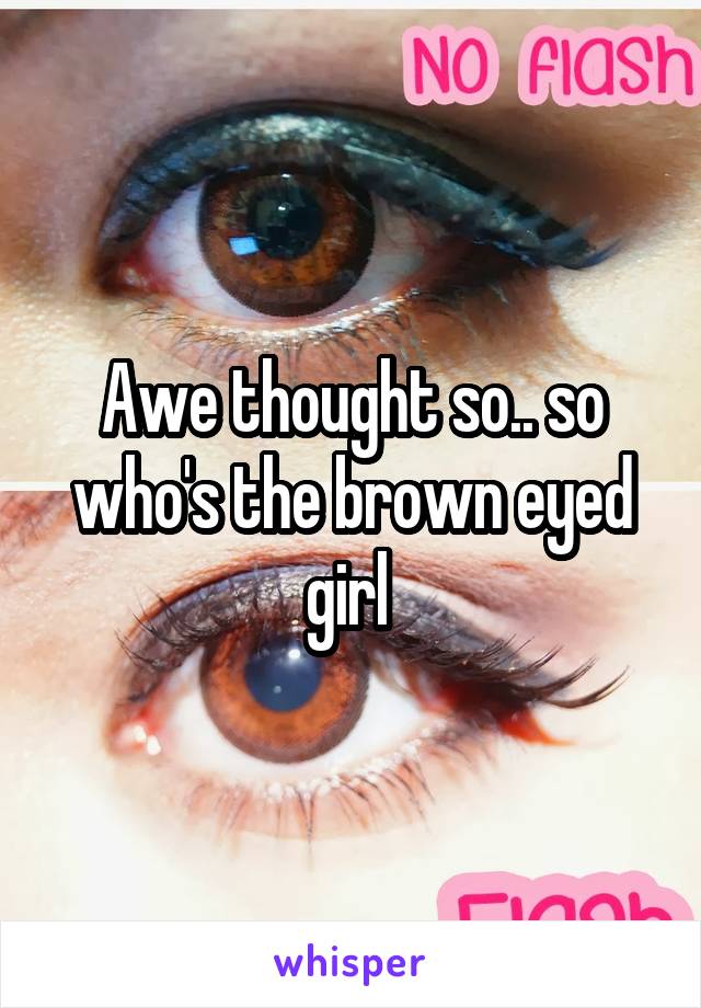 Awe thought so.. so who's the brown eyed girl 