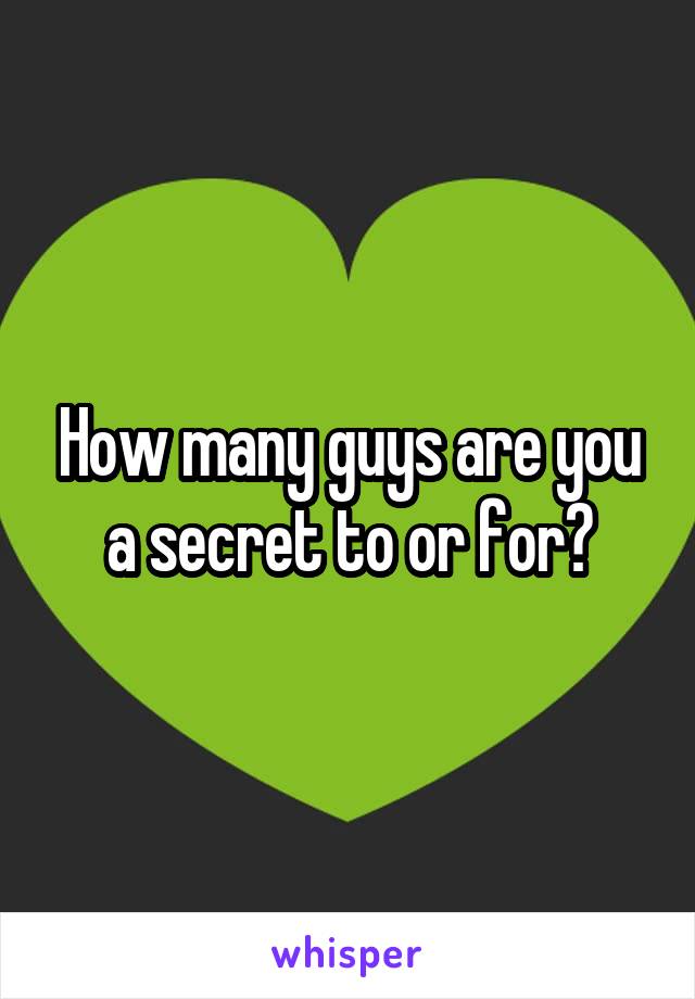 How many guys are you a secret to or for?