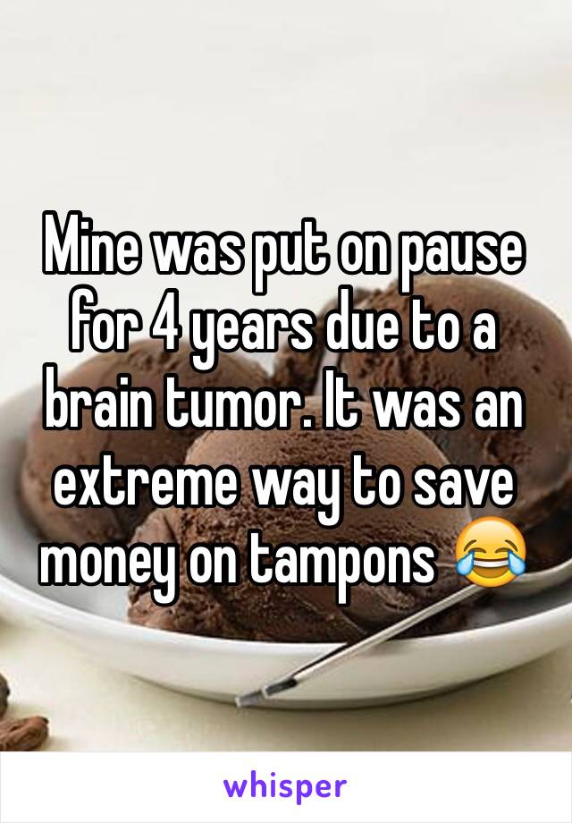 Mine was put on pause for 4 years due to a brain tumor. It was an extreme way to save money on tampons 😂
