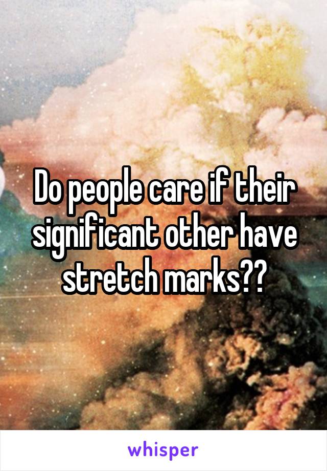 Do people care if their significant other have stretch marks??
