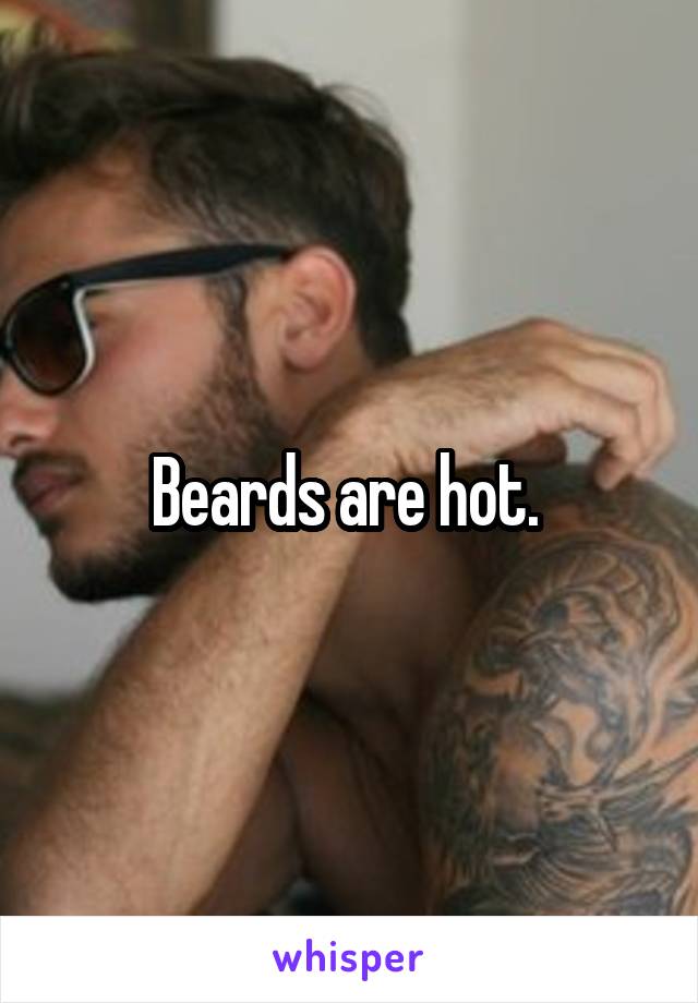 Beards are hot. 