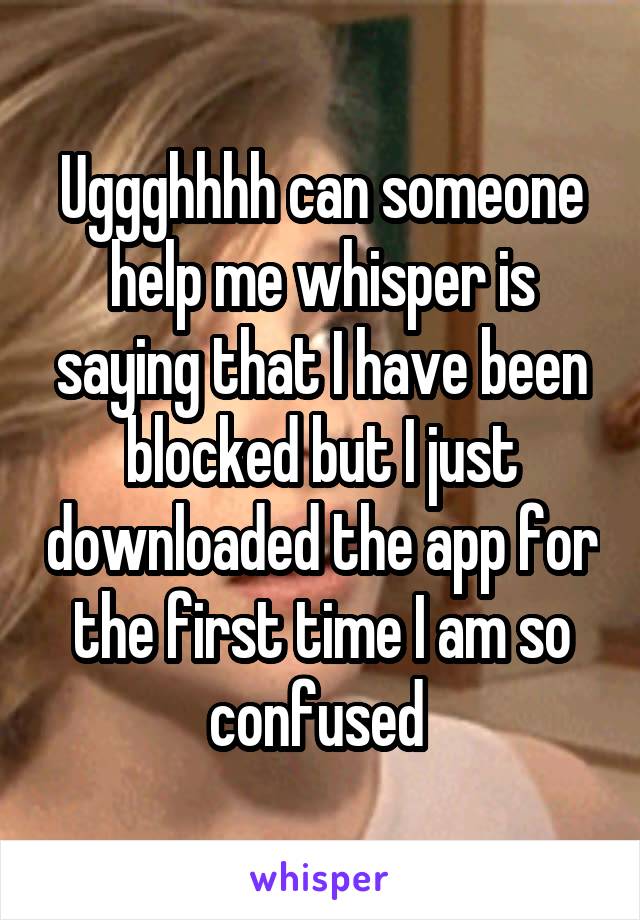 Uggghhhh can someone help me whisper is saying that I have been blocked but I just downloaded the app for the first time I am so confused 