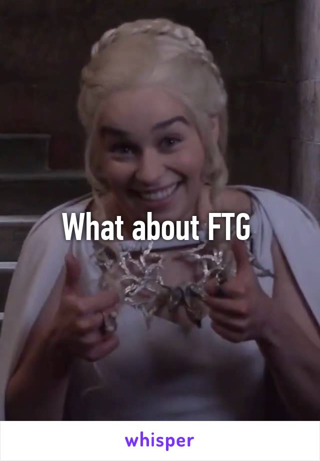 What about FTG 