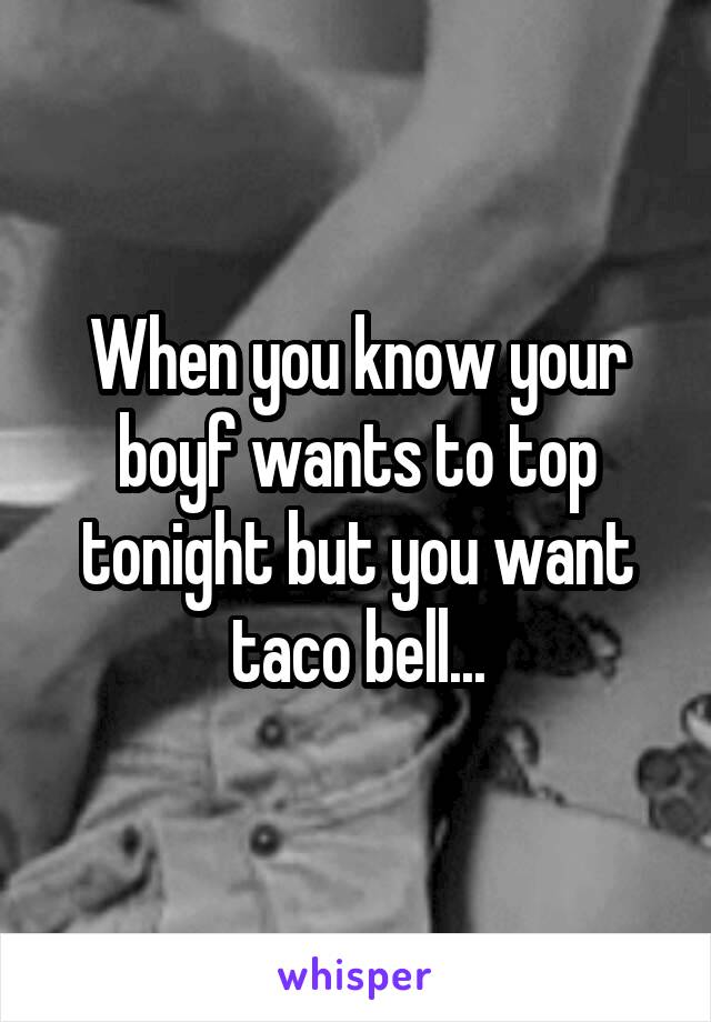 When you know your boyf wants to top tonight but you want taco bell...