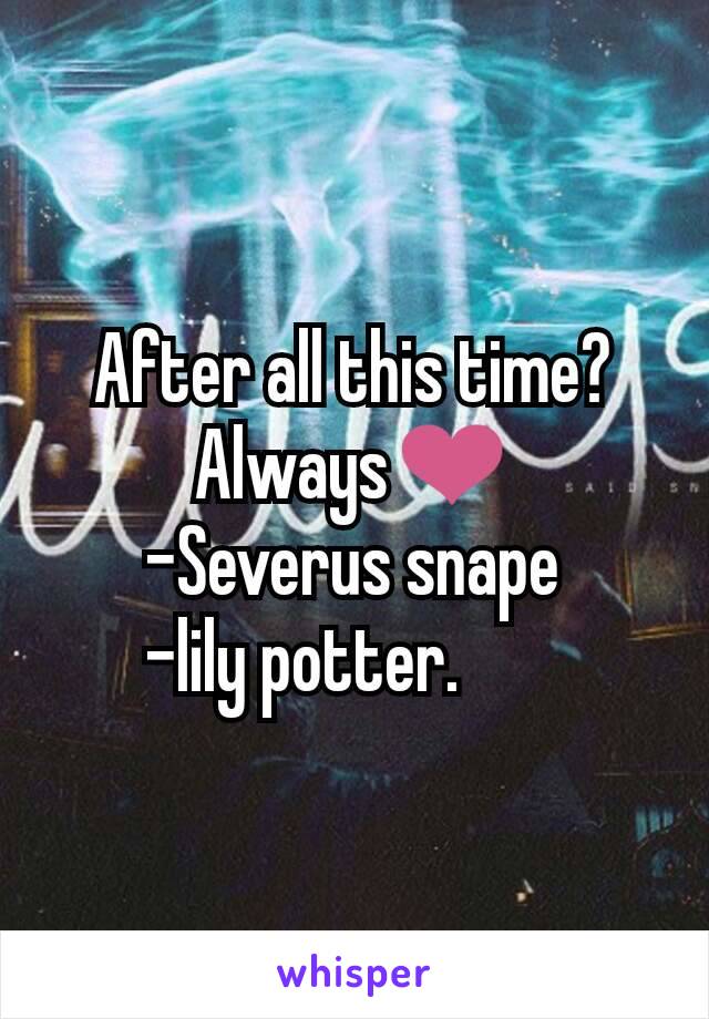 After all this time?
Always❤
-Severus snape
-lily potter.       