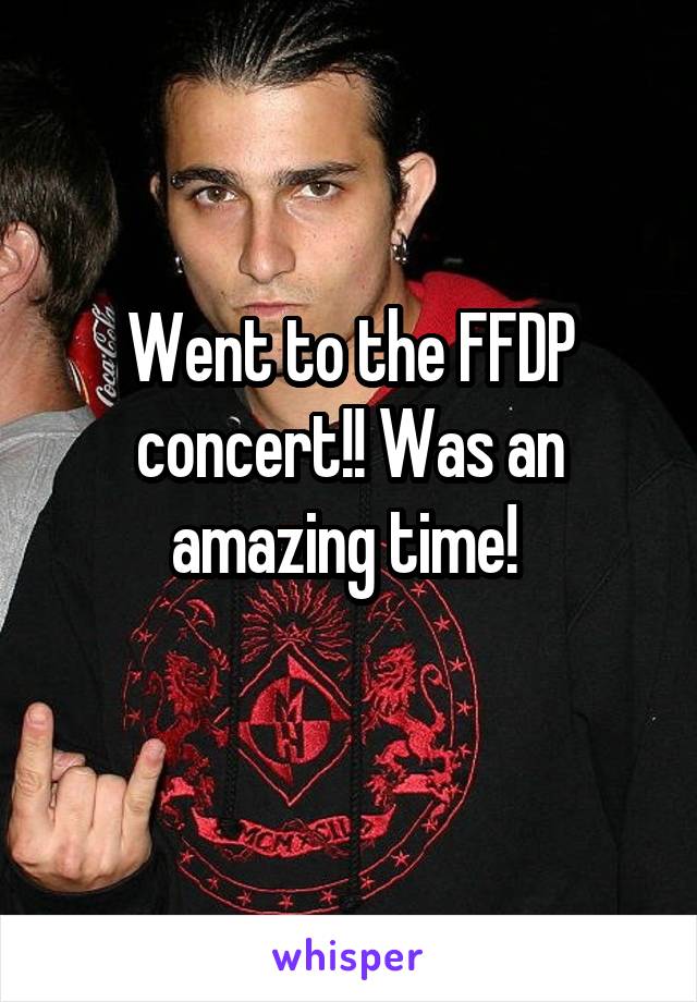 Went to the FFDP concert!! Was an amazing time! 
