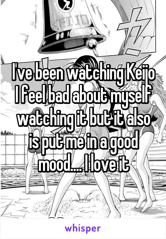 I've been watching Keijo I feel bad about myself watching it but it also is put me in a good mood.... I love it