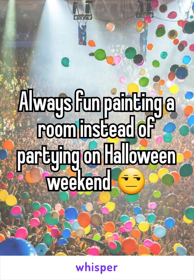 Always fun painting a room instead of partying on Halloween weekend 😒