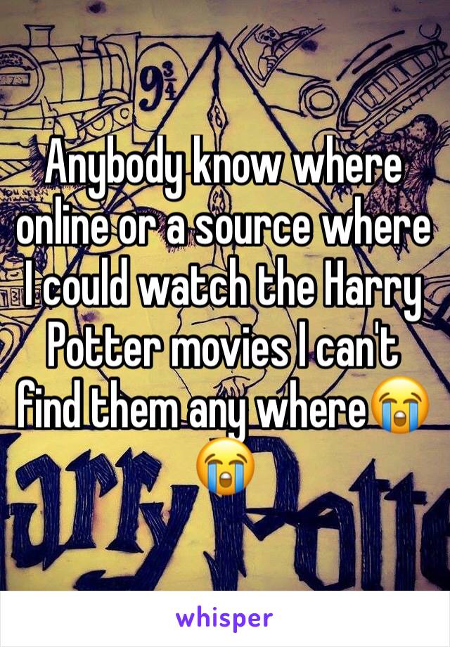 Anybody know where online or a source where I could watch the Harry Potter movies I can't find them any where😭😭
