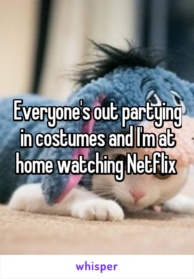 Everyone's out partying in costumes and I'm at home watching Netflix 