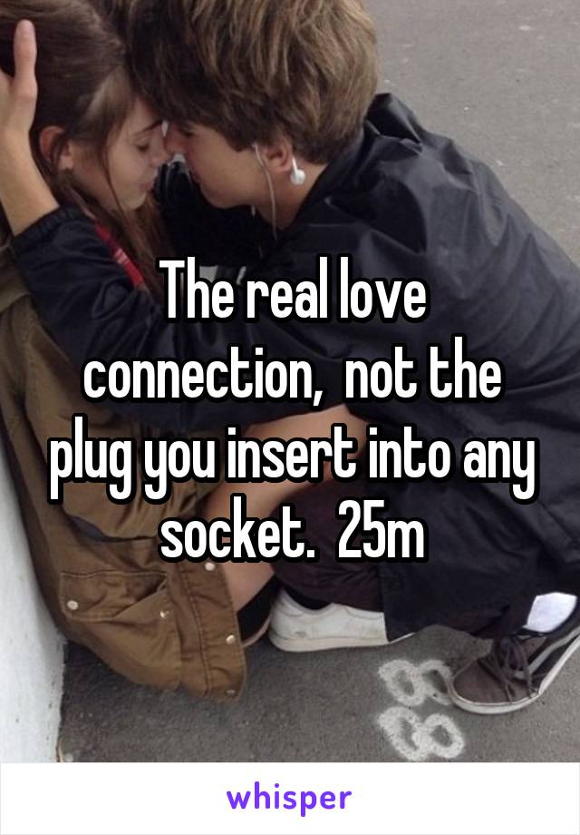 The real love connection,  not the plug you insert into any socket.  25m