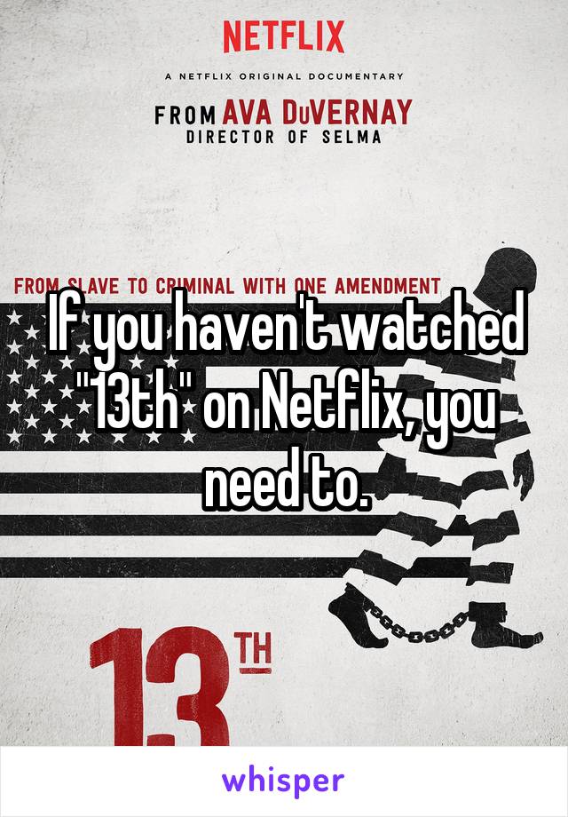 If you haven't watched "13th" on Netflix, you need to.
