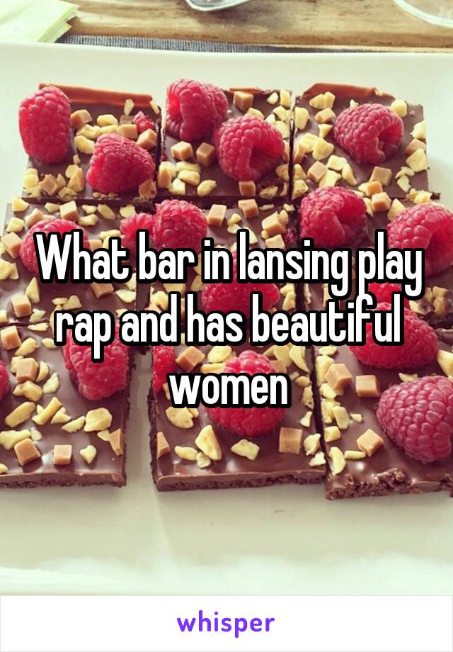 What bar in lansing play rap and has beautiful women