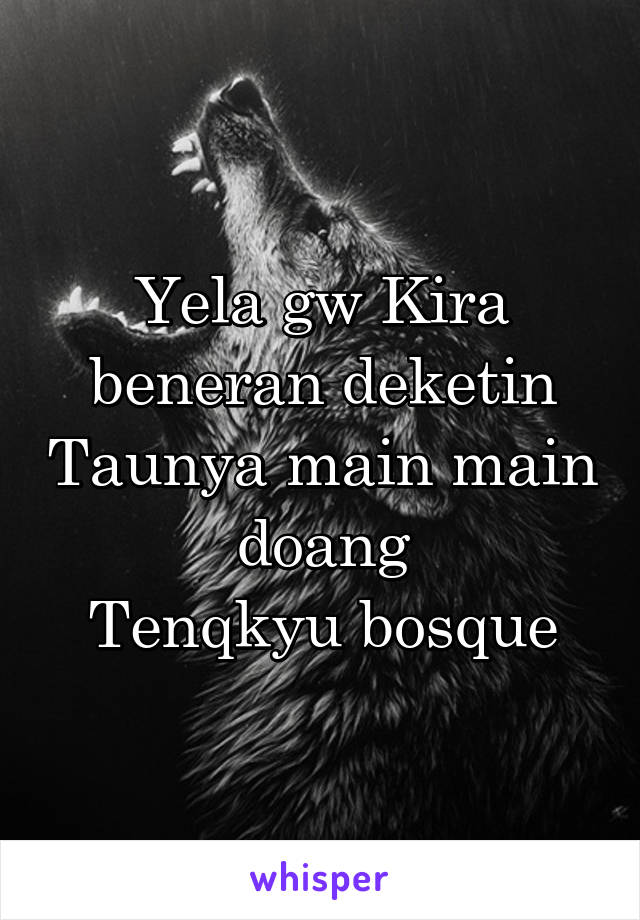 Yela gw Kira beneran deketin Taunya main main doang
Tenqkyu bosque