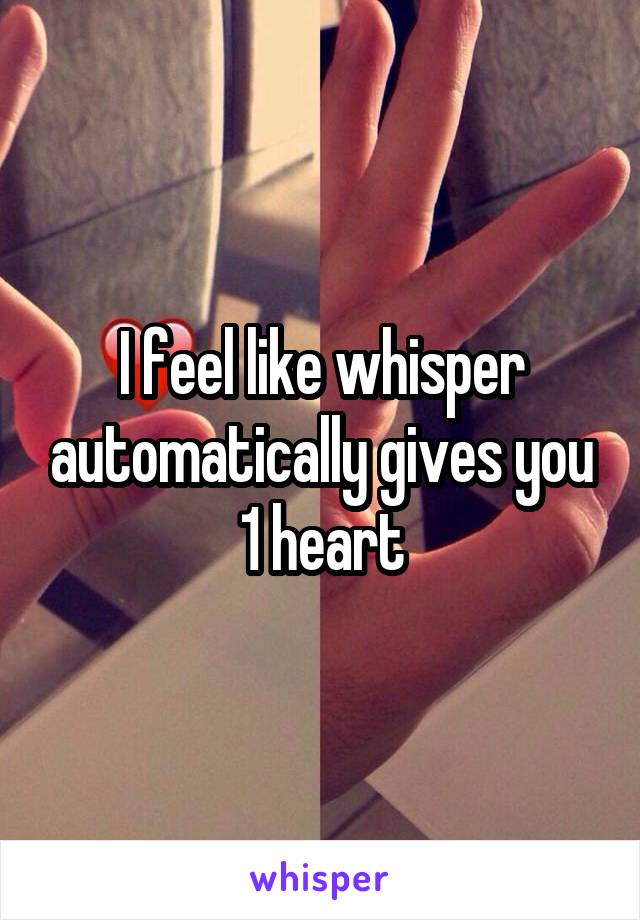 I feel like whisper automatically gives you 1 heart