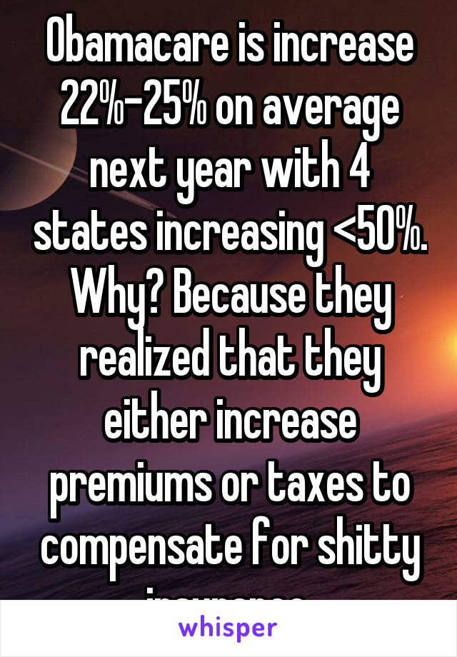 Obamacare is increase 22%-25% on average next year with 4 states increasing <50%. Why? Because they realized that they either increase premiums or taxes to compensate for shitty insurance.