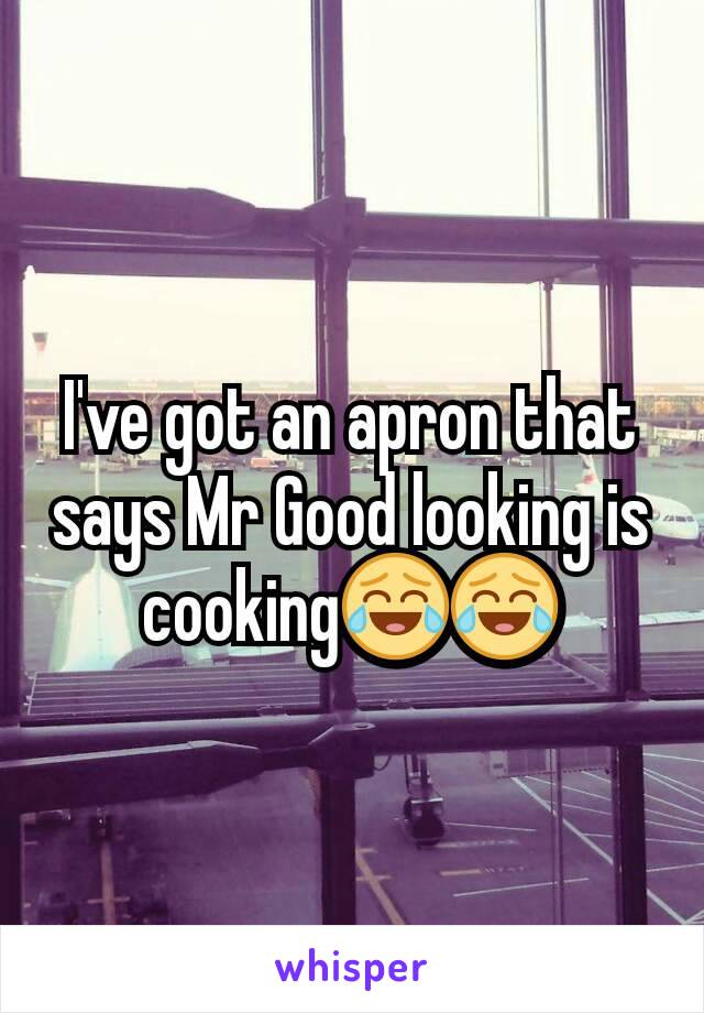 I've got an apron that says Mr Good looking is cooking😂😂