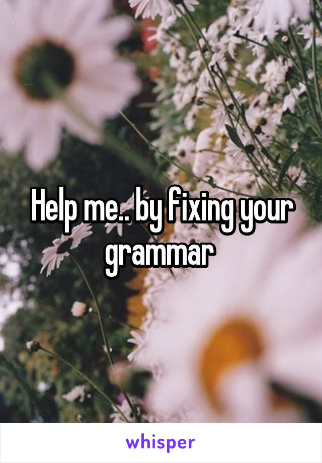 Help me.. by fixing your grammar 