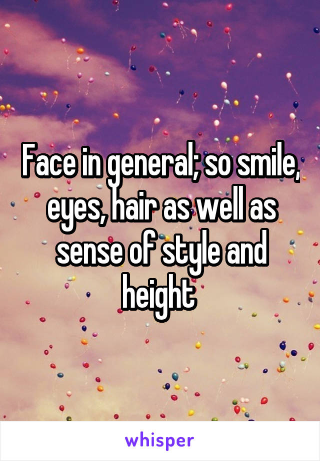 Face in general; so smile, eyes, hair as well as sense of style and height 