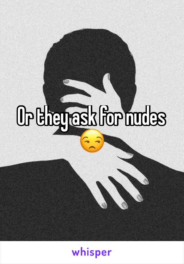 Or they ask for nudes 😒