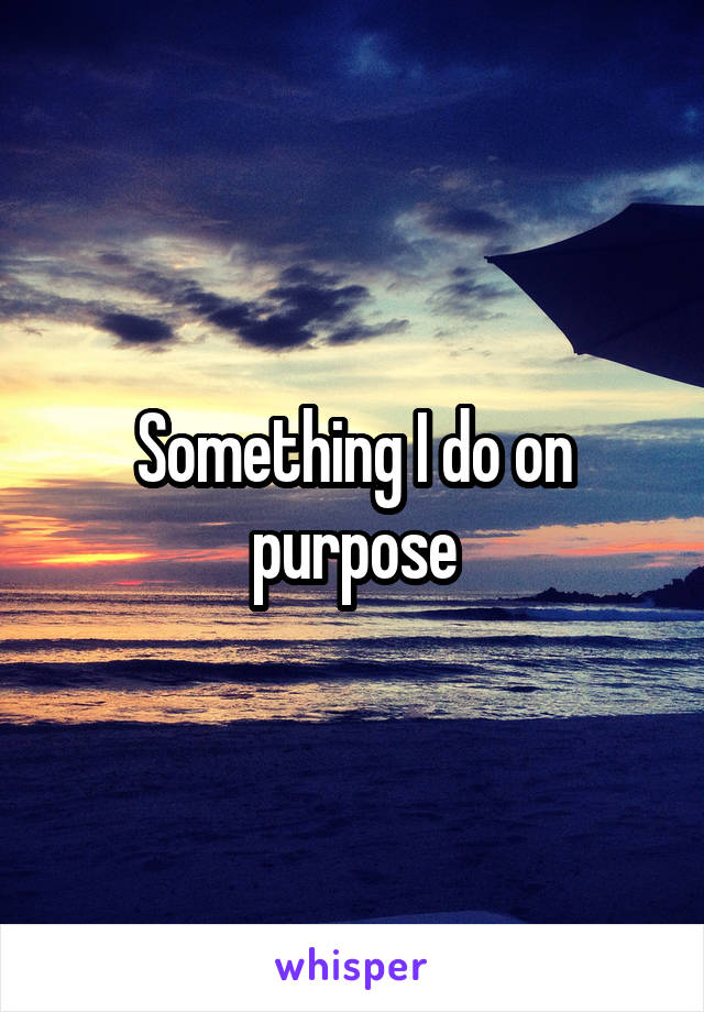 Something I do on purpose