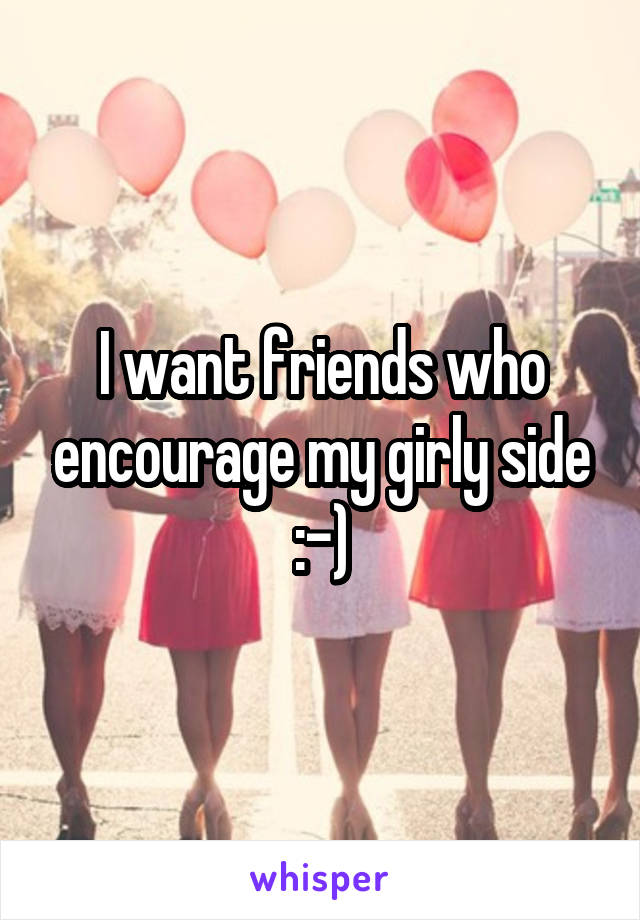 I want friends who encourage my girly side :-)
