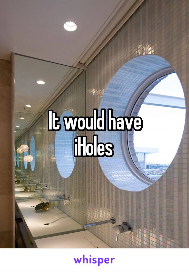 It would have
iHoles 