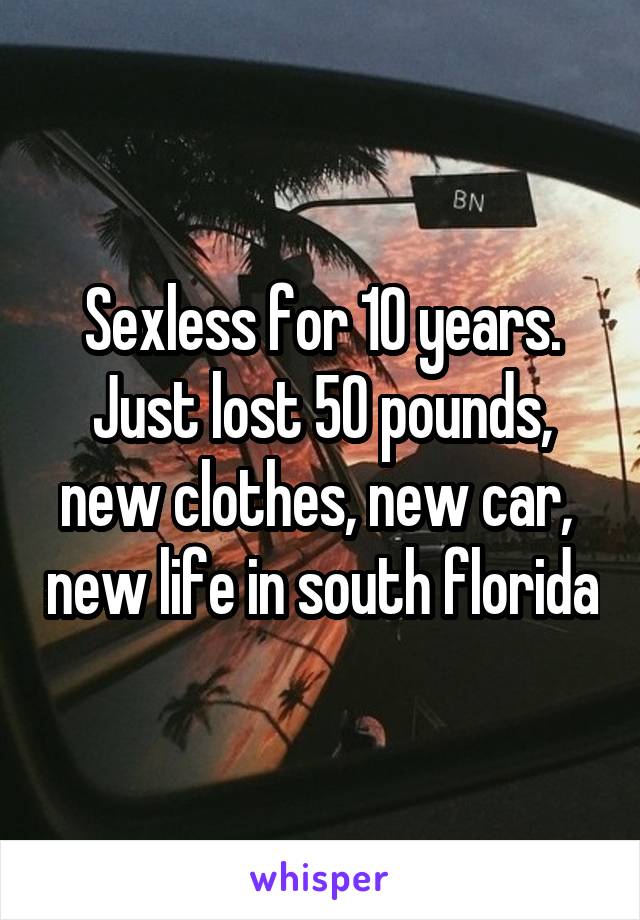 Sexless for 10 years. Just lost 50 pounds, new clothes, new car,  new life in south florida