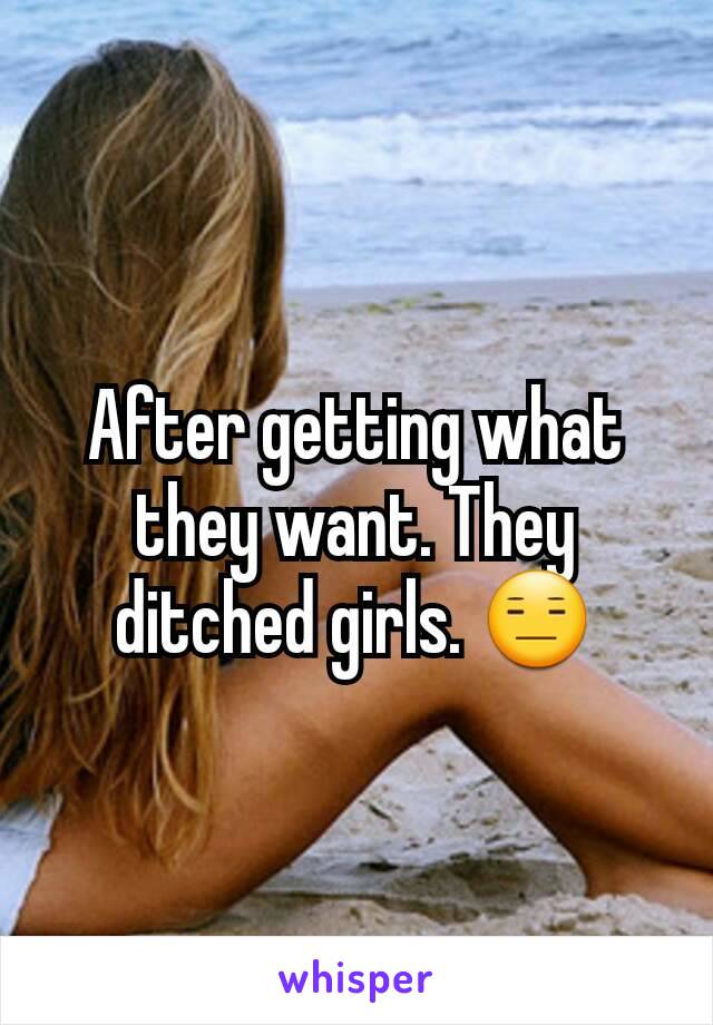 After getting what they want. They ditched girls. 😑