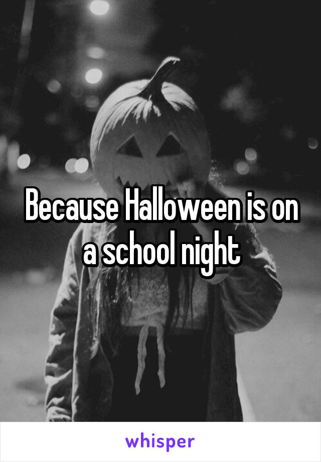Because Halloween is on a school night