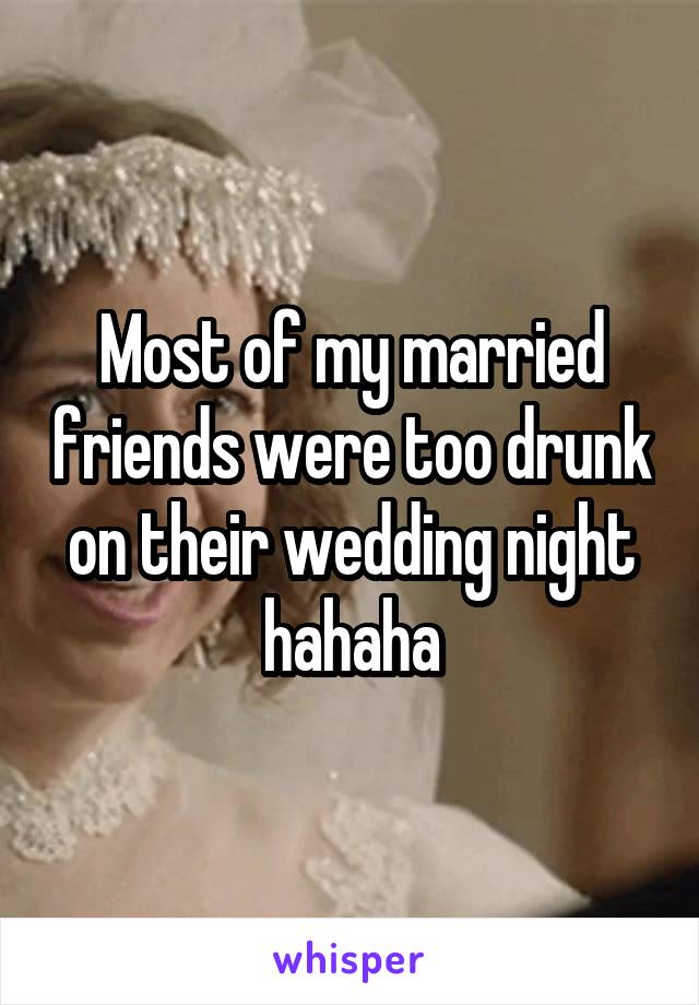 Most of my married friends were too drunk on their wedding night hahaha