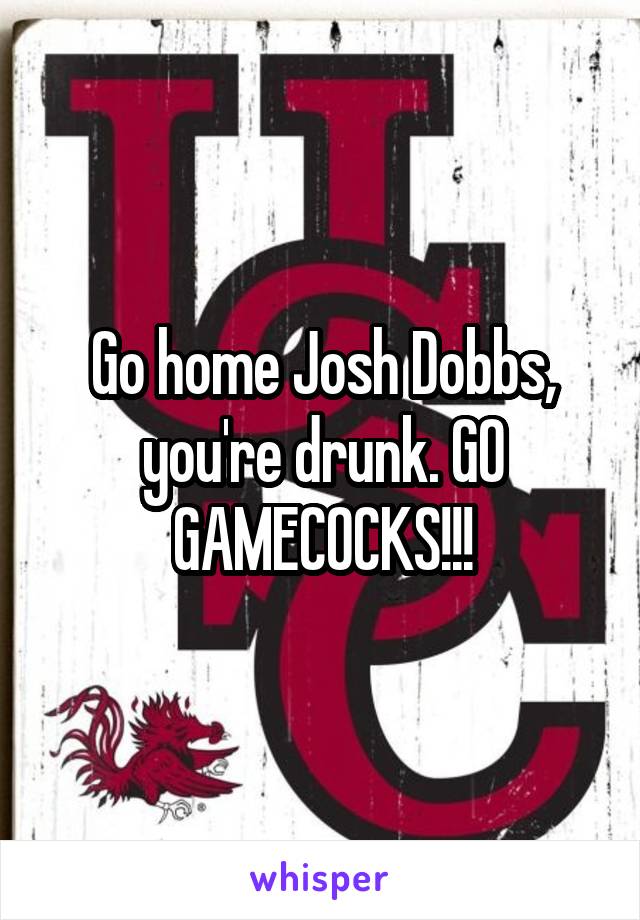 Go home Josh Dobbs, you're drunk. GO GAMECOCKS!!!