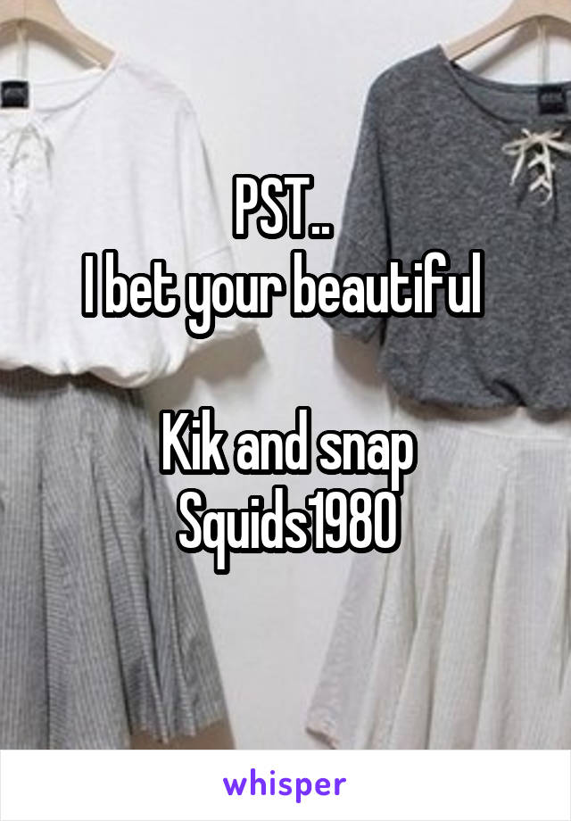PST.. 
I bet your beautiful 

Kik and snap
Squids1980
