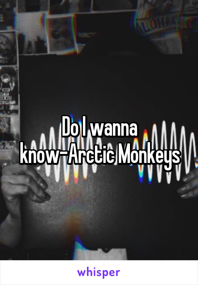 Do I wanna know-Arctic Monkeys