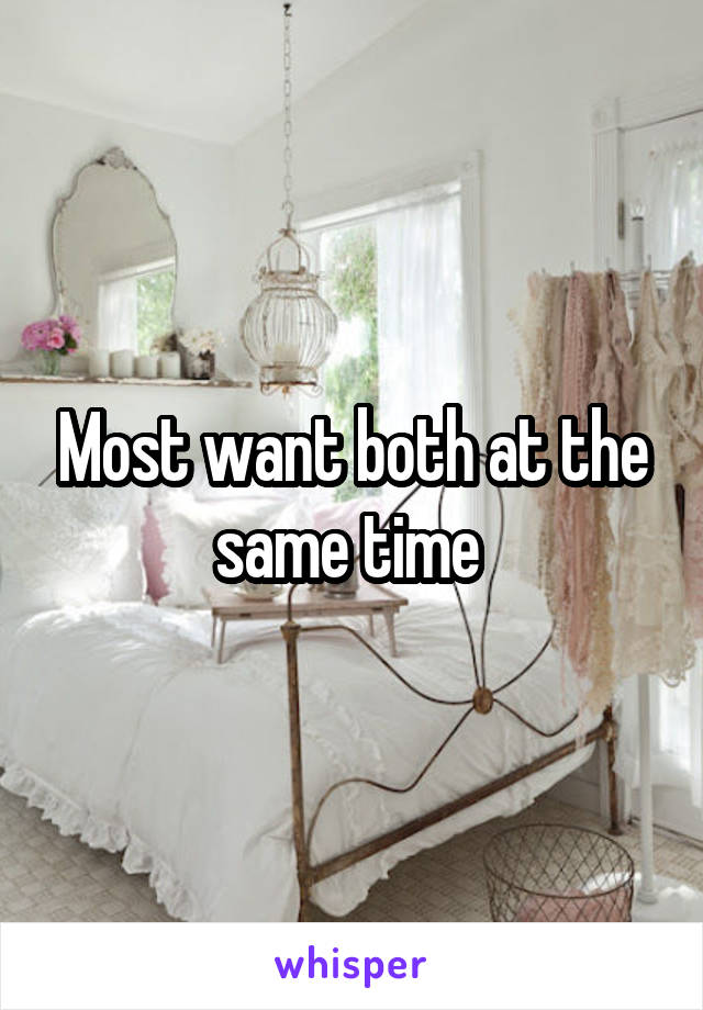 Most want both at the same time 