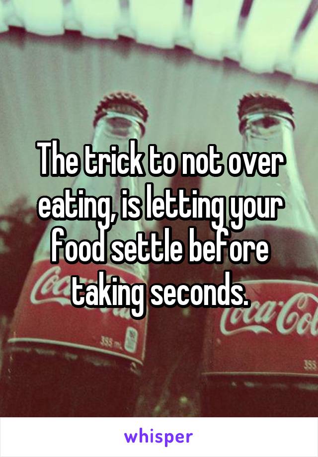 The trick to not over eating, is letting your food settle before taking seconds.