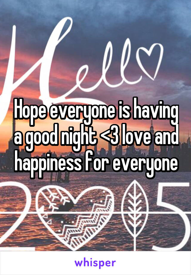 Hope everyone is having a good night <3 love and happiness for everyone