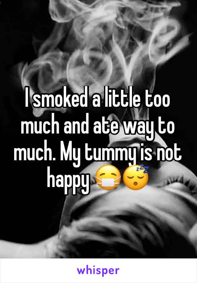 I smoked a little too much and ate way to much. My tummy is not happy 😷😴